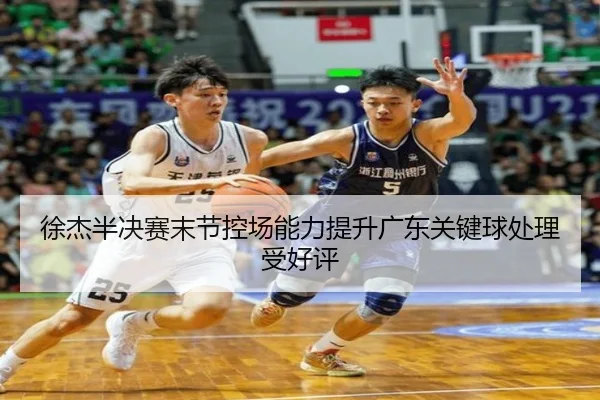 徐杰半决赛末节控场能力提升广东关键球处理受好评 - LEYU